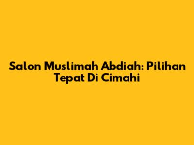 Salon Muslimah Abdiah: Pilihan Tepat Di Cimahi