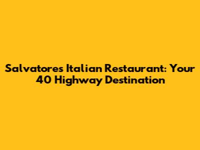 Salvatore's Italian Restaurant: Your 40 Highway Destination