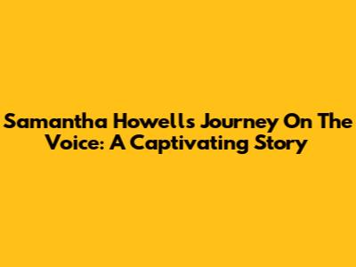 Samantha Howell's Journey On The Voice: A Captivating Story
