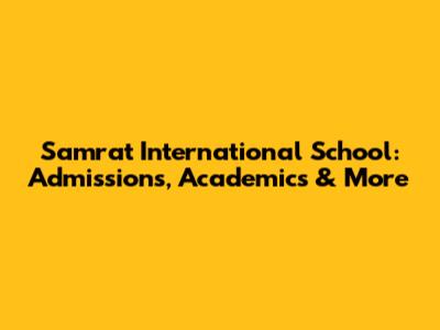 Samrat International School: Admissions, Academics & More