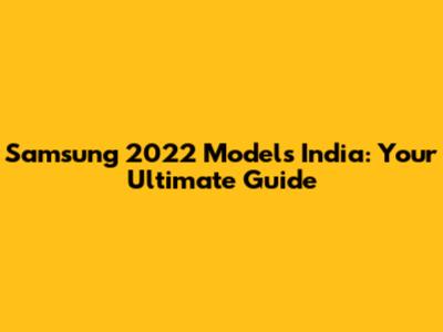 Samsung 2022 Models India: Your Ultimate Guide