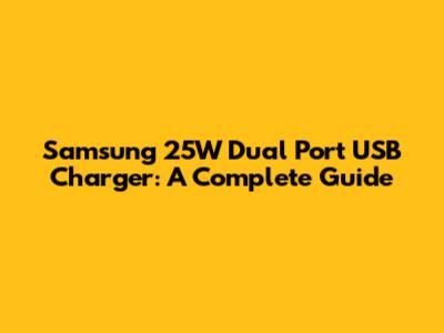 Samsung 25W Dual Port USB Charger: A Complete Guide
