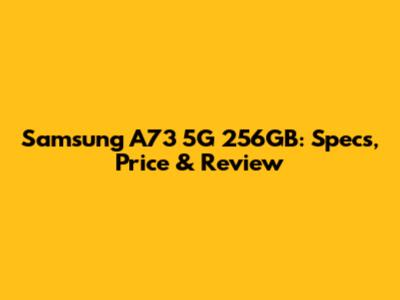 Samsung A73 5G 256GB: Specs, Price & Review