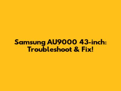 Samsung AU9000 43-inch: Troubleshoot & Fix!