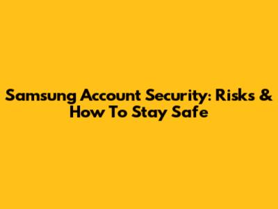 Samsung Account Security: Risks & How To Stay Safe