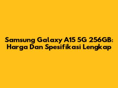 Samsung Galaxy A15 5G 256GB: Harga Dan Spesifikasi Lengkap