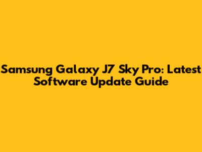 Samsung Galaxy J7 Sky Pro: Latest Software Update Guide