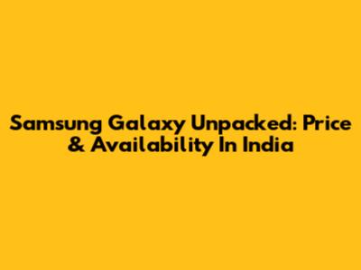 Samsung Galaxy Unpacked: Price & Availability In India