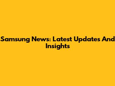 Samsung News: Latest Updates And Insights