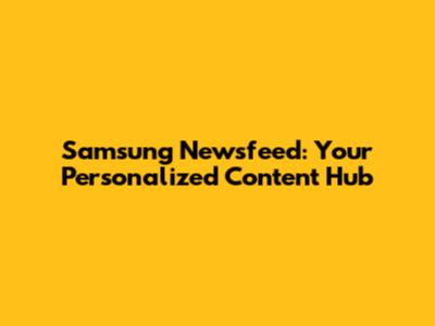 Samsung Newsfeed: Your Personalized Content Hub