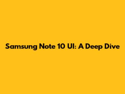 Samsung Note 10 UI: A Deep Dive