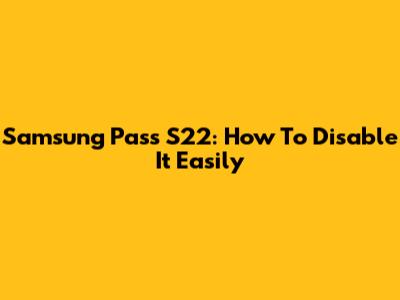 Samsung Pass S22: How To Disable It Easily