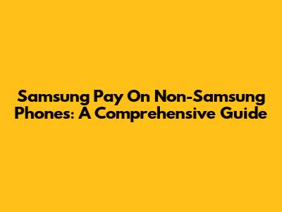 Samsung Pay On Non-Samsung Phones: A Comprehensive Guide
