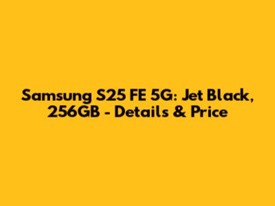 Samsung S25 FE 5G: Jet Black, 256GB - Details & Price