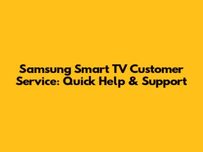 Samsung Smart TV Customer Service: Quick Help & Support
