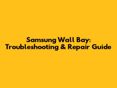 Samsung Wall Bay: Troubleshooting & Repair Guide