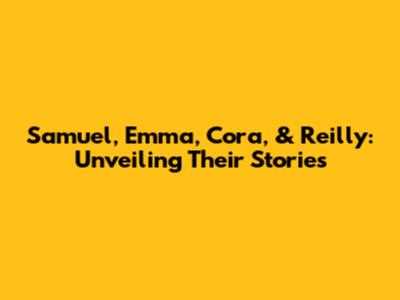 Samuel, Emma, Cora, & Reilly: Unveiling Their Stories