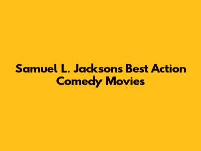 Samuel L. Jackson's Best Action Comedy Movies
