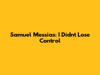 Samuel Messias: I Didn't Lose Control