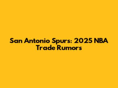 San Antonio Spurs: 2025 NBA Trade Rumors