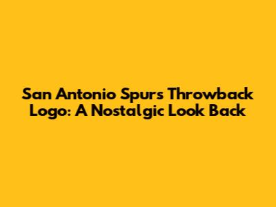 San Antonio Spurs Throwback Logo: A Nostalgic Look Back