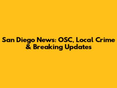 San Diego News: OSC, Local Crime & Breaking Updates