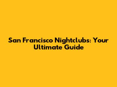 San Francisco Nightclubs: Your Ultimate Guide