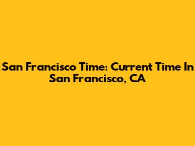 San Francisco Time: Current Time In San Francisco, CA