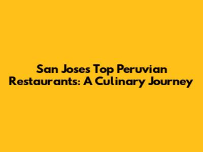 San Jose's Top Peruvian Restaurants: A Culinary Journey