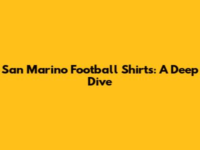 San Marino Football Shirts: A Deep Dive