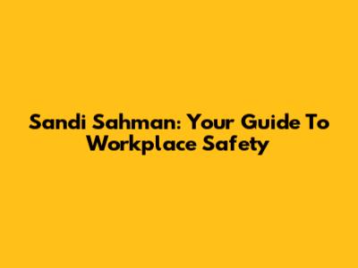 Sandi Sahman: Your Guide To Workplace Safety