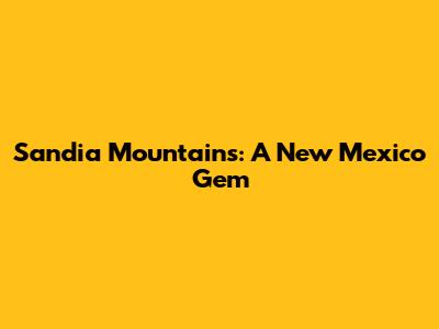 Sandia Mountains: A New Mexico Gem