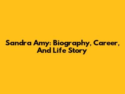 Sandra Amy: Biography, Career, And Life Story