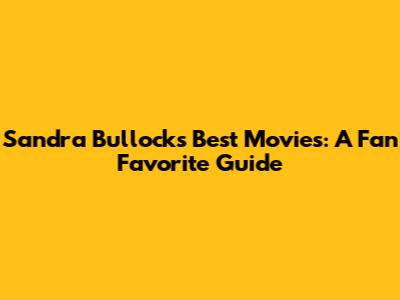 Sandra Bullock's Best Movies: A Fan Favorite Guide