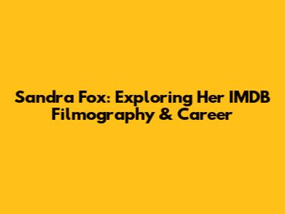 Sandra Fox: Exploring Her IMDB Filmography & Career