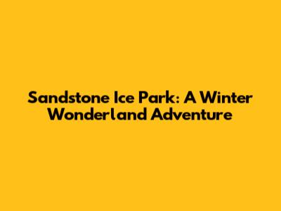 Sandstone Ice Park: A Winter Wonderland Adventure