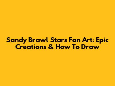 Sandy Brawl Stars Fan Art: Epic Creations & How To Draw