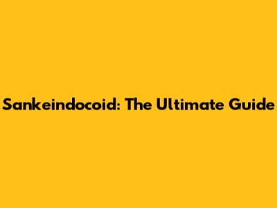 Sankeindocoid: The Ultimate Guide
