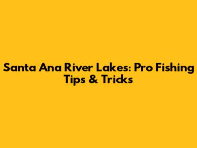 Santa Ana River Lakes: Pro Fishing Tips & Tricks