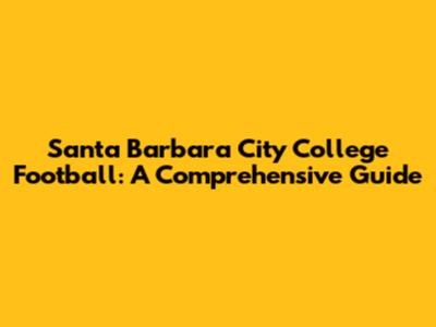 Santa Barbara City College Football: A Comprehensive Guide