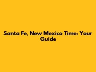 Santa Fe, New Mexico Time: Your Guide