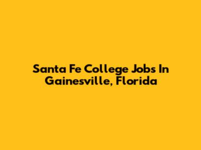 Santa Fe College Jobs In Gainesville, Florida