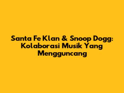Santa Fe Klan & Snoop Dogg: Kolaborasi Musik Yang Mengguncang