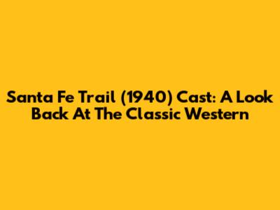Santa Fe Trail (1940) Cast: A Look Back At The Classic Western