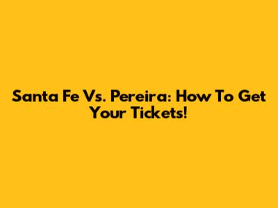 Santa Fe Vs. Pereira: How To Get Your Tickets!