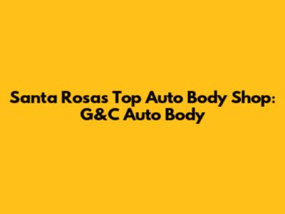 Santa Rosa's Top Auto Body Shop: G&C Auto Body