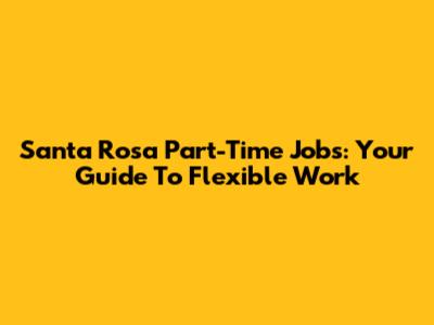 Santa Rosa Part-Time Jobs: Your Guide To Flexible Work