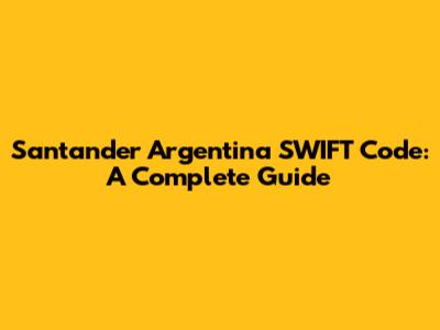 Santander Argentina SWIFT Code: A Complete Guide