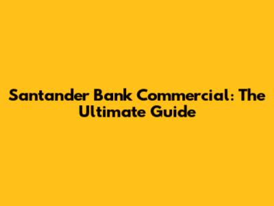 Santander Bank Commercial: The Ultimate Guide