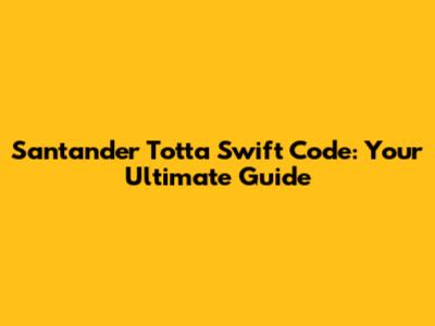 Santander Totta Swift Code: Your Ultimate Guide